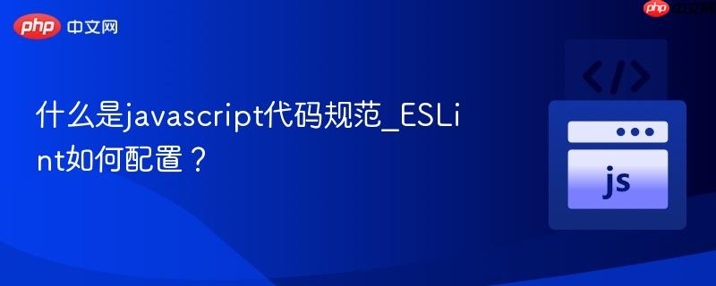 什么是javascript代码规范_eslint如何配置?