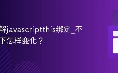 如何理解javascriptthis绑定_不同场景下怎样变化？