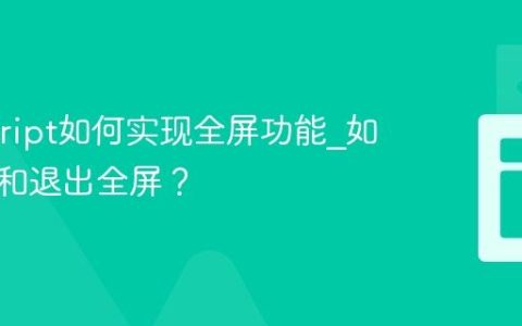 Javascript如何实现全屏功能_如何进入和退出全屏？
