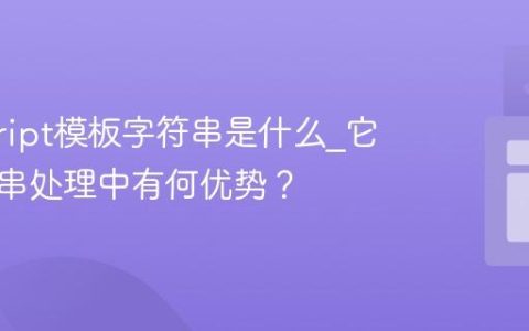 javascript模板字符串是什么_它在字符串处理中有何优势？