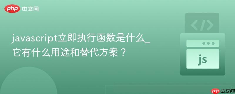 javascript立即执行函数是什么_它有什么用途和替代方案?
