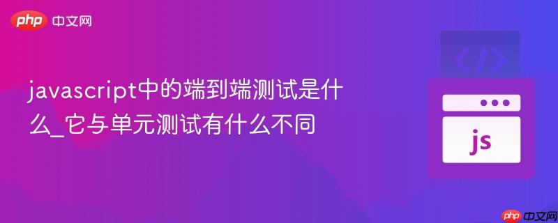 javascript中的端到端测试是什么_它与单元测试有什么不同