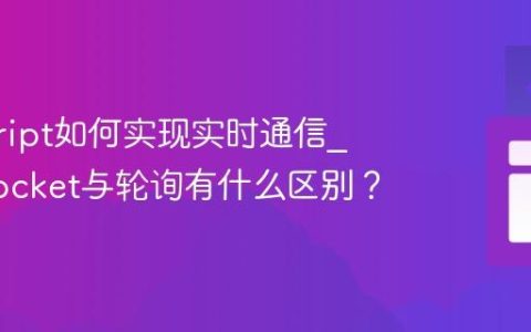 javascript如何实现实时通信_WebSocket与轮询有什么区别？