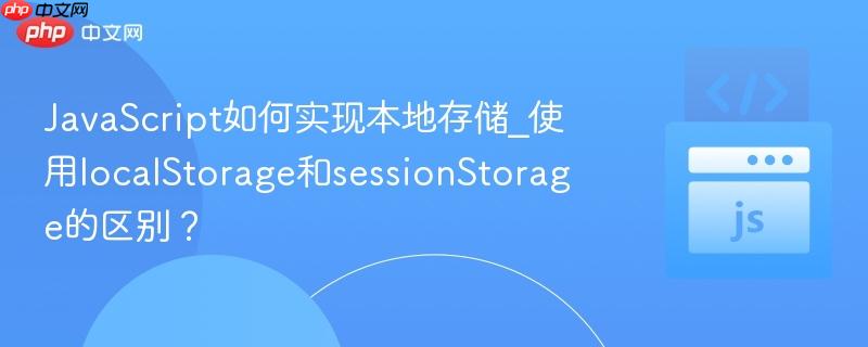 javascript如何实现本地存储_使用localstorage和sessionstorage的区别?