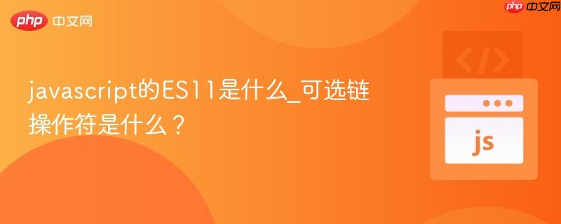 javascript的es11是什么_可选链操作符是什么?