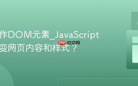 如何操作DOM元素_JavaScript如何改变网页内容和样式？