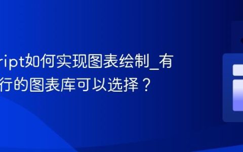 javascript如何实现图表绘制_有哪些流行的图表库可以选择？