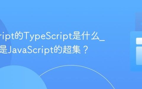 javascript的TypeScript是什么_它为何是JavaScript的超集？