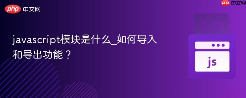 javascript模块是什么_如何导入和导出功能?
