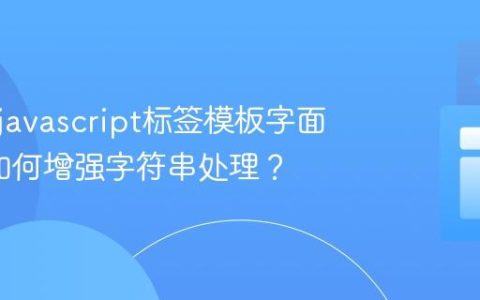 什么是javascript标签模板字面量_它如何增强字符串处理？