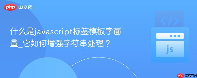 什么是javascript标签模板字面量_它如何增强字符串处理?