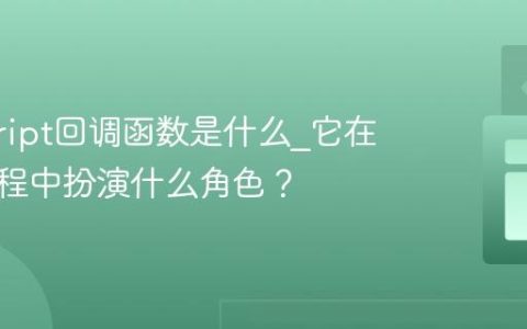 javascript回调函数是什么_它在异步编程中扮演什么角色？