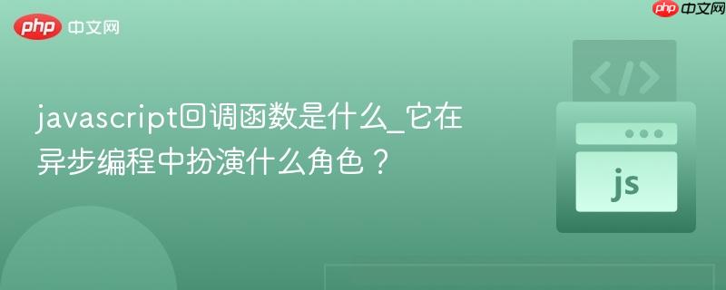 javascript回调函数是什么_它在异步编程中扮演什么角色?