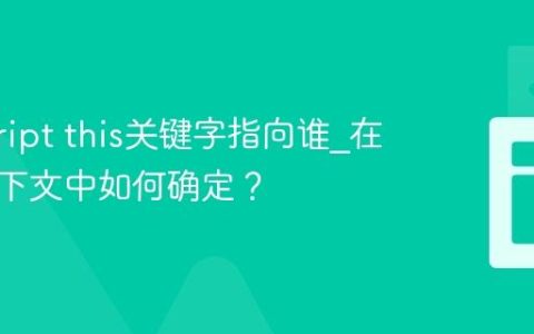 javascript this关键字指向谁_在不同上下文中如何确定？