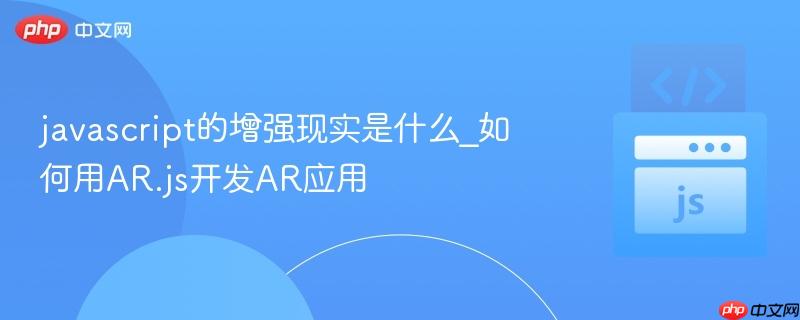 javascript的增强现实是什么_如何用ar.js开发ar应用