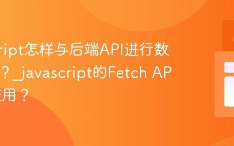 javascript怎样与后端API进行数据交互？_javascript的Fetch API如何使用？