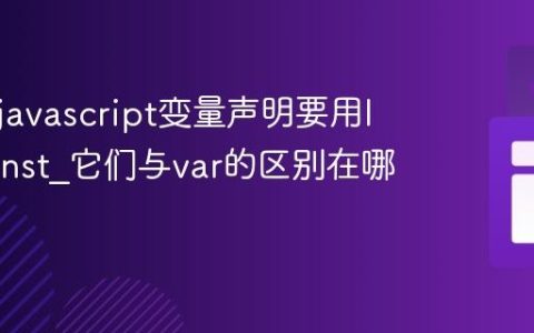 为什么javascript变量声明要用let和const_它们与var的区别在哪里