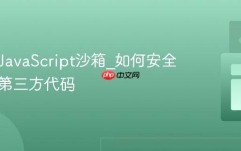 什么是JavaScript沙箱_如何安全地执行第三方代码
