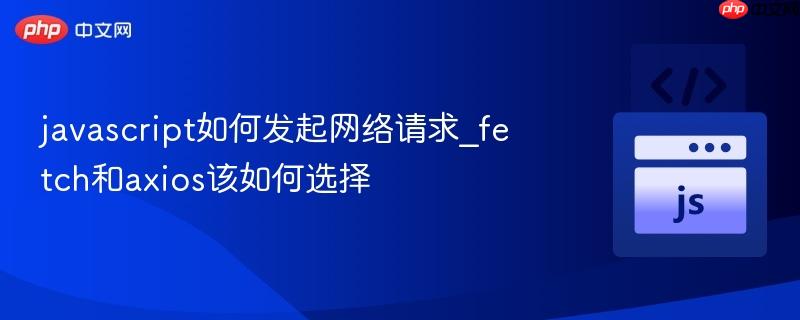 javascript如何发起网络请求_fetch和axios该如何选择