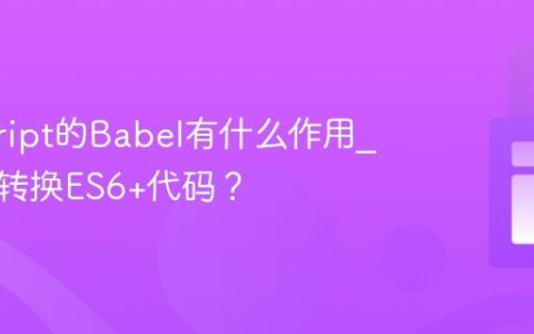 javascript的Babel有什么作用_它如何转换ES6+代码？