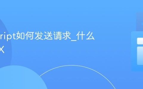 Javascript如何发送请求_什么是AJAX