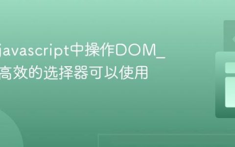 如何在javascript中操作DOM_有哪些高效的选择器可以使用？