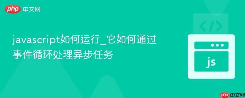 javascript如何运行_它如何通过事件循环处理异步任务