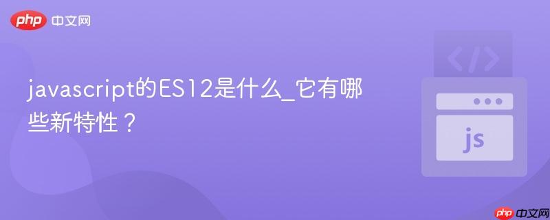javascript的es12是什么_它有哪些新特性?