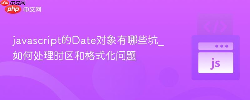 javascript的date对象有哪些坑_如何处理时区和格式化问题