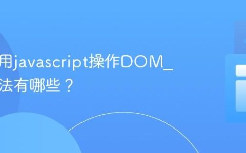 如何使用javascript操作DOM_常见方法有哪些？