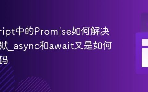 javascript中的Promise如何解决回调地狱_async和await又是如何简化代码