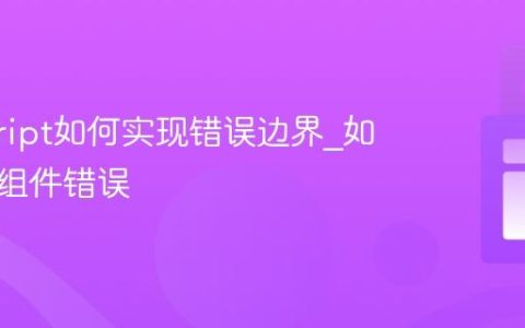 javascript如何实现错误边界_如何捕获组件错误