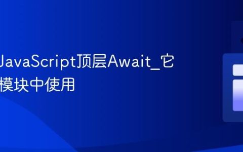 什么是JavaScript顶层Await_它如何在模块中使用