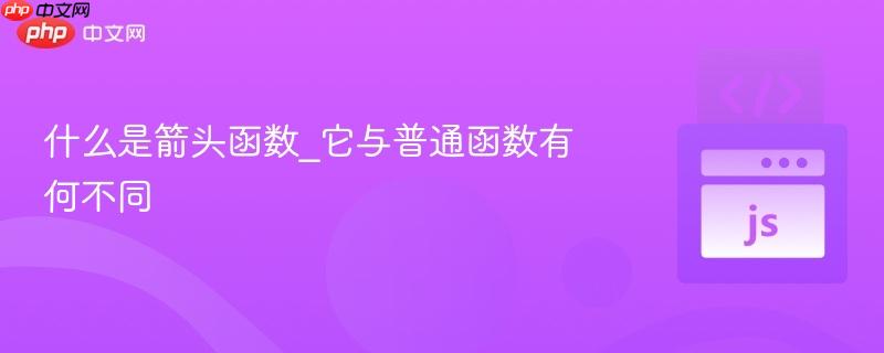 什么是箭头函数_它与普通函数有何不同