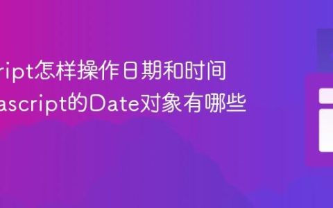 javascript怎样操作日期和时间？_javascript的Date对象有哪些方法？