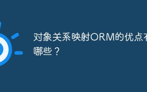 对象关系映射ORM的优点有哪些？