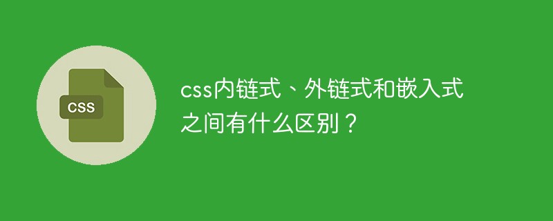 css内链式、外链式和嵌入式之间有什么区别?