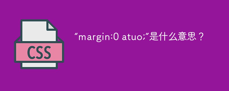 “margin:0 atuo;”是什么意思?