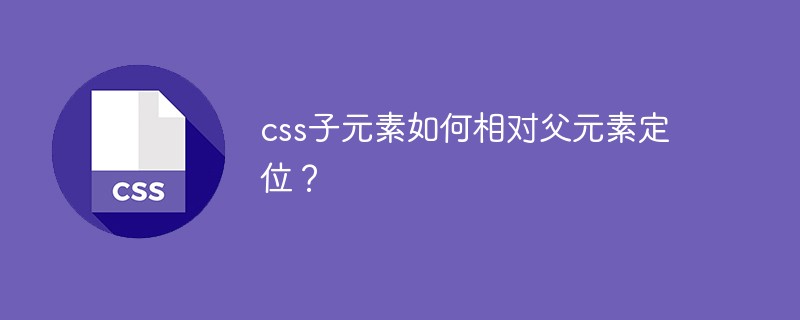 css子元素如何相对父元素定位?