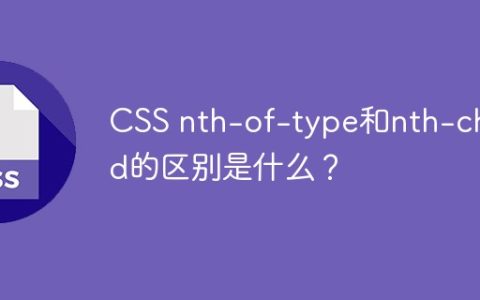 CSS nth-of-type和nth-child的区别是什么？