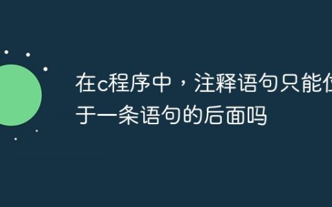 在c程序中，注释语句只能位于一条语句的后面吗