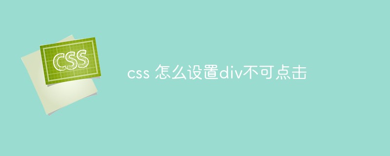 css 怎么设置div不可点击