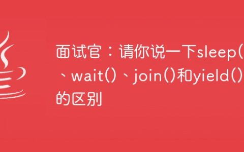 面试官：请你说一下sleep()、wait()、join()和yield()的区别