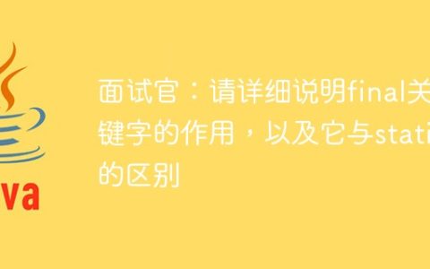 面试官：请详细说明final关键字的作用，以及它与static的区别