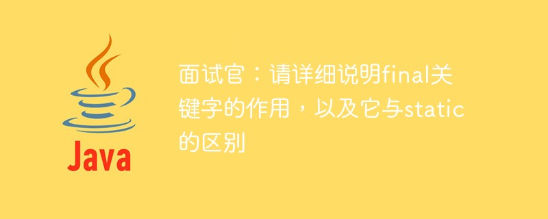 面试官:请详细说明final关键字的作用,以及它与static的区别