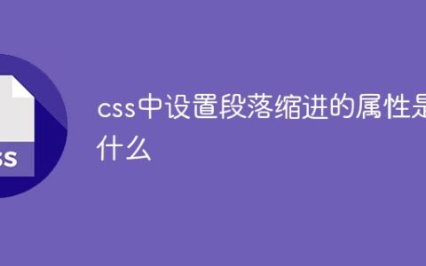 css中设置段落缩进的属性是什么