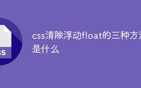 css清除浮动float的三种方法是什么