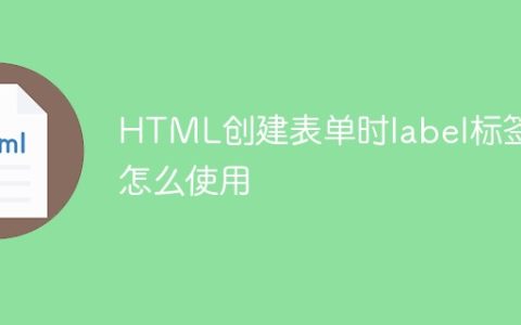 HTML创建表单时label标签怎么使用