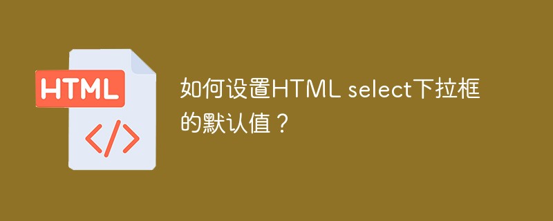 如何设置HTML select下拉框的默认值?