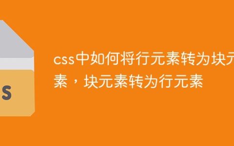 css中如何将行元素转为块元素，块元素转为行元素